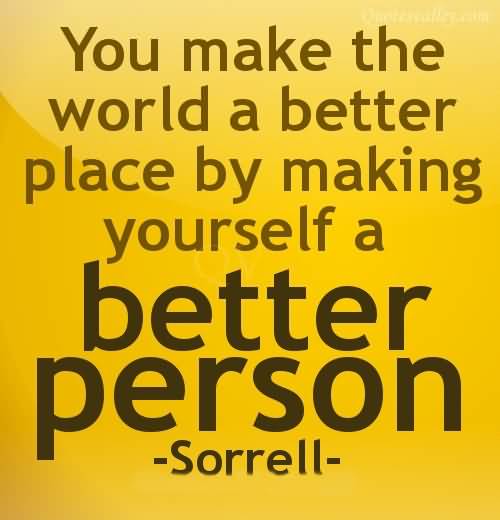 you-make-the-world-a-better-place-by-making-yourself-a-better-person-sorrell